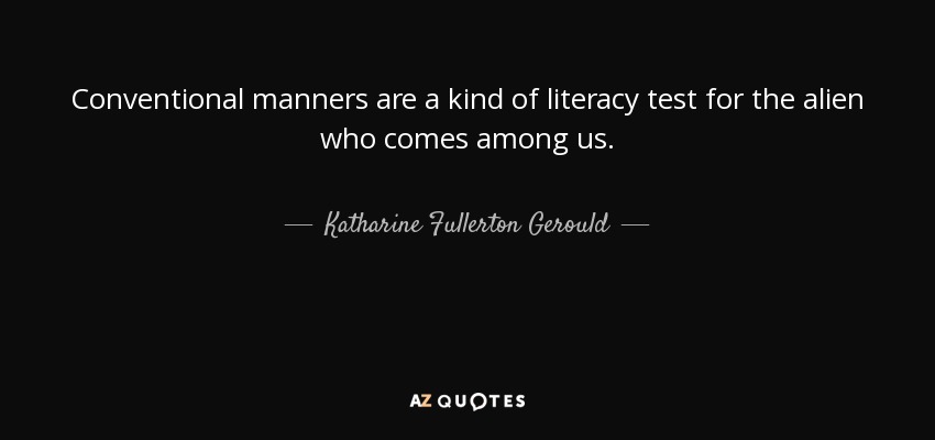 Conventional manners are a kind of literacy test for the alien who comes among us. - Katharine Fullerton Gerould