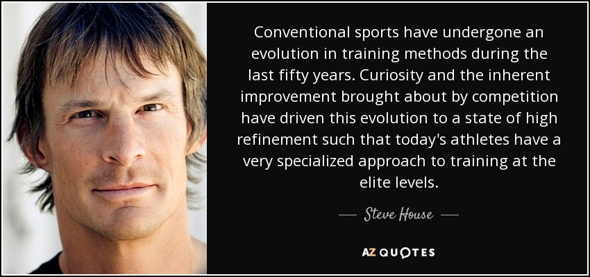 Conventional sports have undergone an evolution in training methods during the last fifty years. Curiosity and the inherent improvement brought about by competition have driven this evolution to a state of high refinement such that today's athletes have a very specialized approach to training at the elite levels. - Steve House