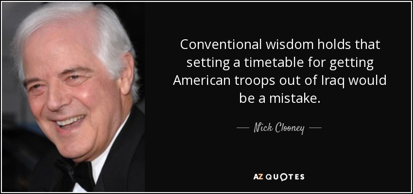 Conventional wisdom holds that setting a timetable for getting American troops out of Iraq would be a mistake. - Nick Clooney