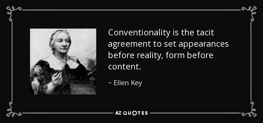 Conventionality is the tacit agreement to set appearances before reality, form before content. - Ellen Key