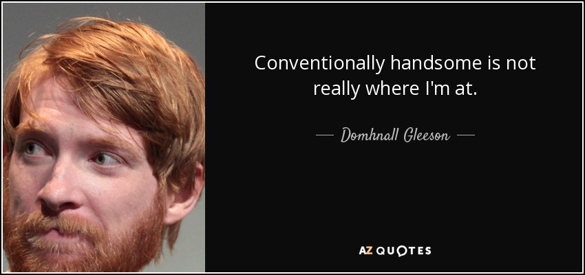 Conventionally handsome is not really where I'm at. - Domhnall Gleeson