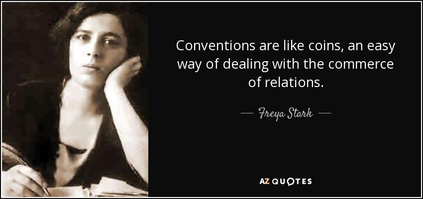 Conventions are like coins, an easy way of dealing with the commerce of relations. - Freya Stark