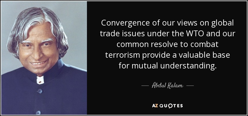 Convergence of our views on global trade issues under the WTO and our common resolve to combat terrorism provide a valuable base for mutual understanding. - Abdul Kalam