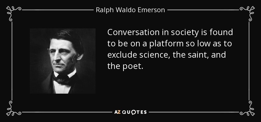 Conversation in society is found to be on a platform so low as to exclude science, the saint, and the poet. - Ralph Waldo Emerson