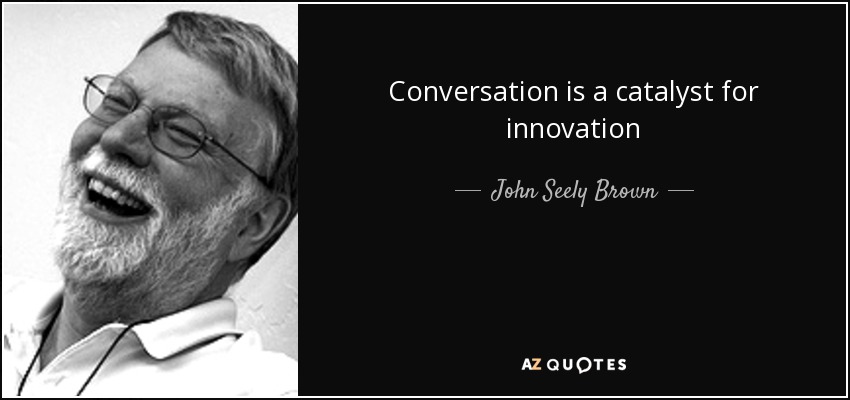 Conversation is a catalyst for innovation - John Seely Brown