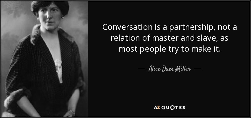 Conversation is a partnership, not a relation of master and slave, as most people try to make it. - Alice Duer Miller