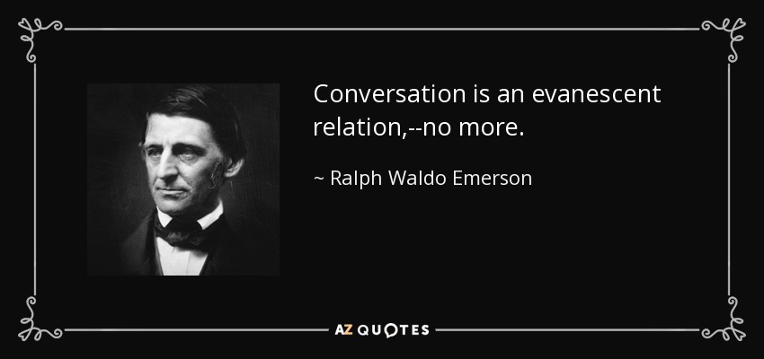 Conversation is an evanescent relation,--no more. - Ralph Waldo Emerson