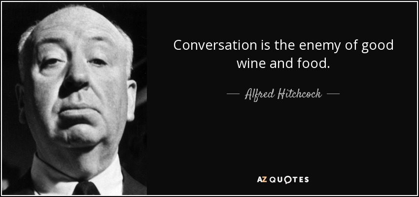 Conversation is the enemy of good wine and food. - Alfred Hitchcock