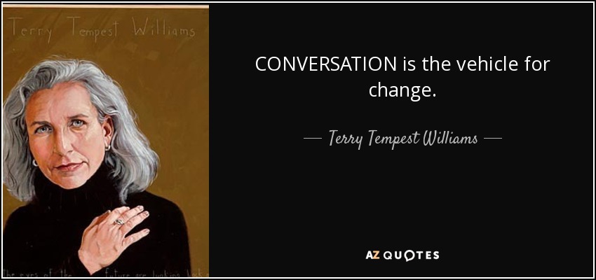 CONVERSATION is the vehicle for change. - Terry Tempest Williams