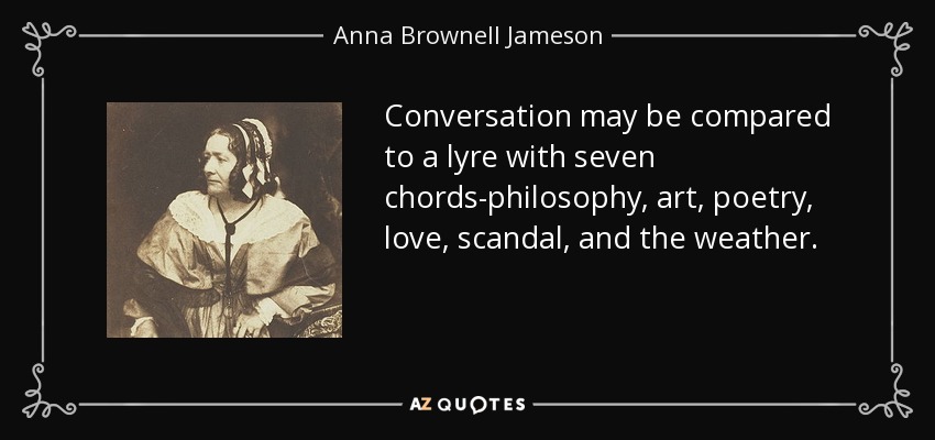 Conversation may be compared to a lyre with seven chords-philosophy, art, poetry, love, scandal, and the weather. - Anna Brownell Jameson
