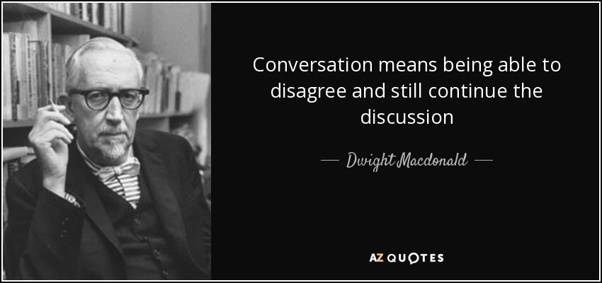 Conversation means being able to disagree and still continue the discussion - Dwight Macdonald