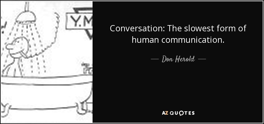 Conversation: The slowest form of human communication. - Don Herold