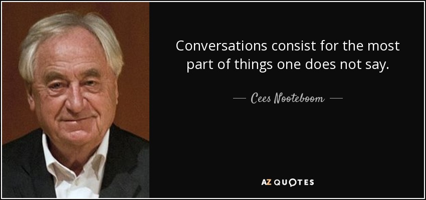 Conversations consist for the most part of things one does not say. - Cees Nooteboom