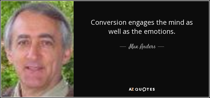 Conversion engages the mind as well as the emotions. - Max Anders