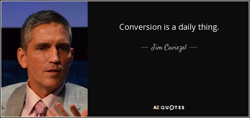 Conversion is a daily thing. - Jim Caviezel