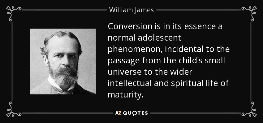 Conversion is in its essence a normal adolescent phenomenon, incidental to the passage from the child's small universe to the wider intellectual and spiritual life of maturity. - William James