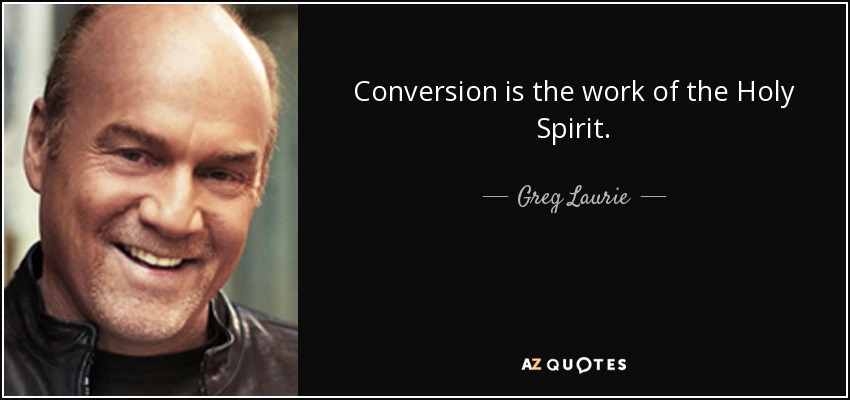 Conversion is the work of the Holy Spirit. - Greg Laurie