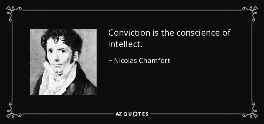 Conviction is the conscience of intellect. - Nicolas Chamfort