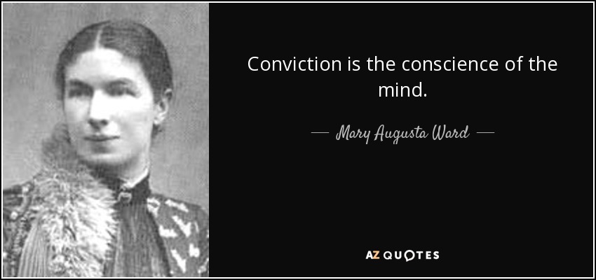 Conviction is the conscience of the mind. - Mary Augusta Ward