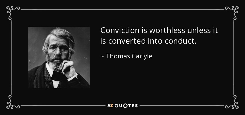Conviction is worthless unless it is converted into conduct. - Thomas Carlyle