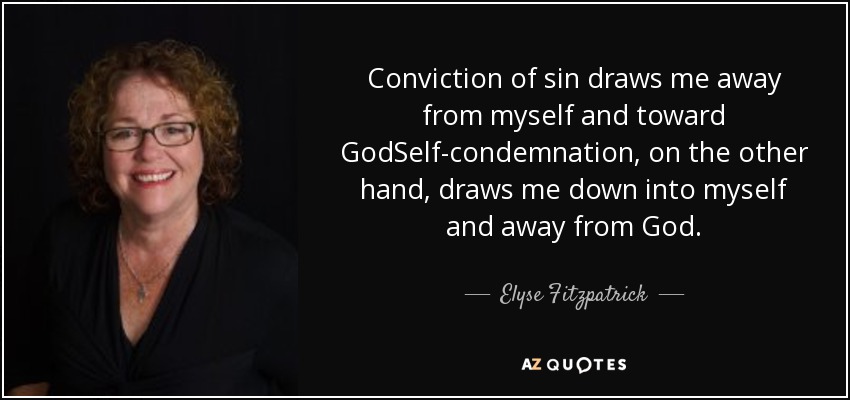 Conviction of sin draws me away from myself and toward GodSelf-condemnation, on the other hand, draws me down into myself and away from God. - Elyse Fitzpatrick