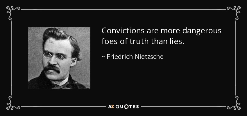 Convictions are more dangerous foes of truth than lies. - Friedrich Nietzsche