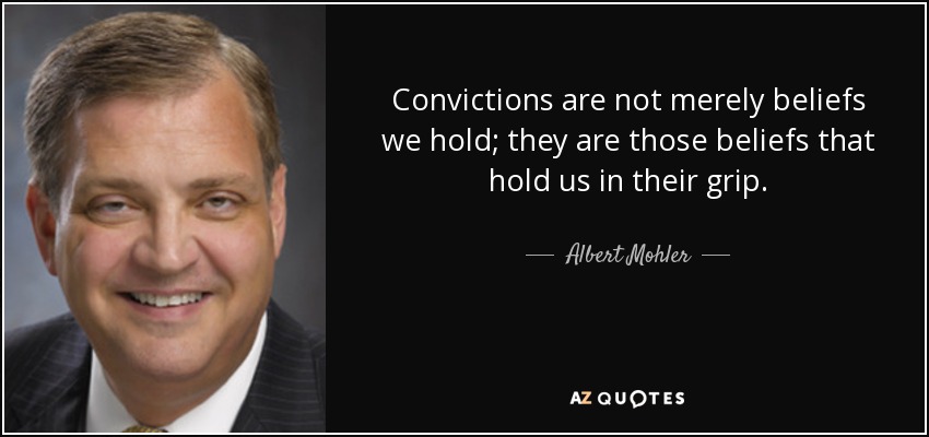 Convictions are not merely beliefs we hold; they are those beliefs that hold us in their grip. - Albert Mohler