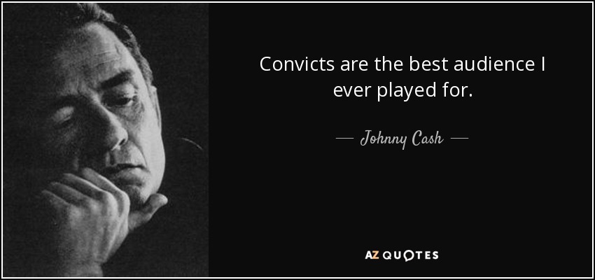Convicts are the best audience I ever played for. - Johnny Cash