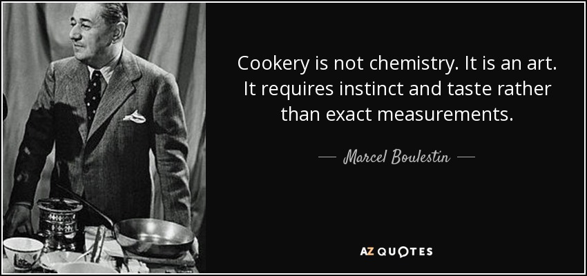Cookery is not chemistry. It is an art. It requires instinct and taste rather than exact measurements. - Marcel Boulestin