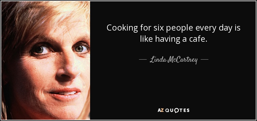 Cooking for six people every day is like having a cafe. - Linda McCartney