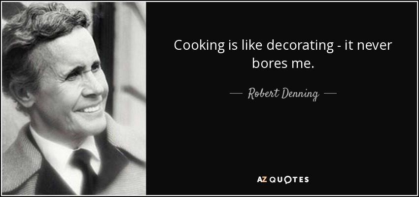 Cooking is like decorating - it never bores me. - Robert Denning