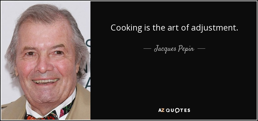 Cooking is the art of adjustment. - Jacques Pepin