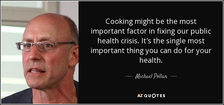 Cooking might be the most important factor in fixing our public health crisis. It's the single most important thing you can do for your health. - Michael Pollan