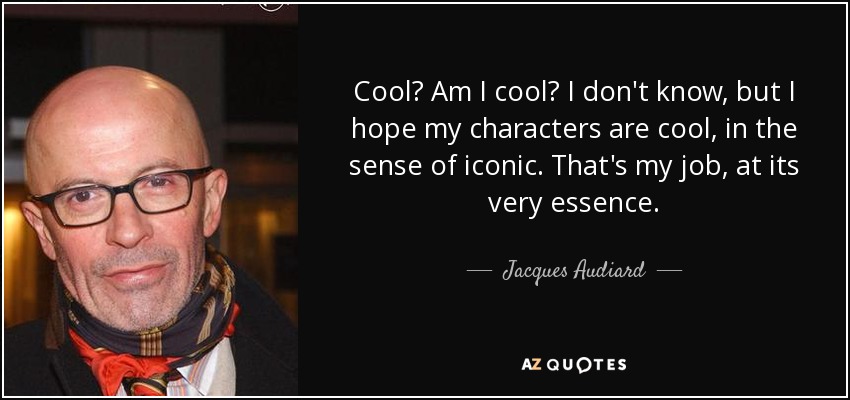 Cool? Am I cool? I don't know, but I hope my characters are cool, in the sense of iconic. That's my job, at its very essence. - Jacques Audiard