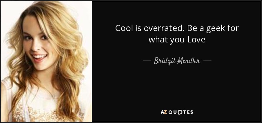 Cool is overrated. Be a geek for what you Love - Bridgit Mendler
