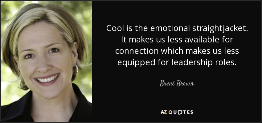Cool is the emotional straightjacket. It makes us less available for connection which makes us less equipped for leadership roles. - Brené Brown