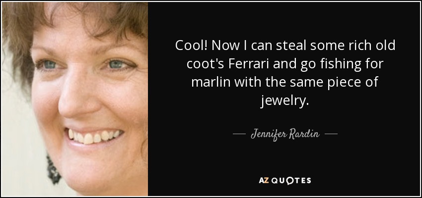 Cool! Now I can steal some rich old coot's Ferrari and go fishing for marlin with the same piece of jewelry. - Jennifer Rardin