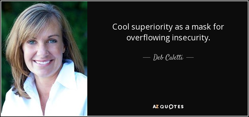 Cool superiority as a mask for overflowing insecurity. - Deb Caletti