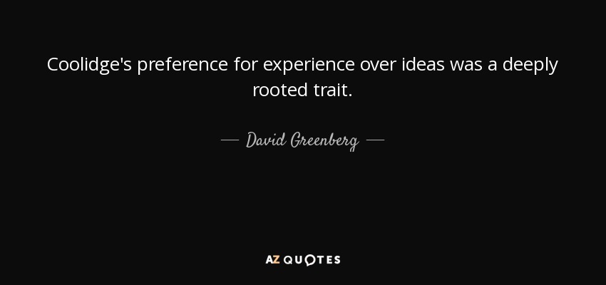Coolidge's preference for experience over ideas was a deeply rooted trait. - David Greenberg
