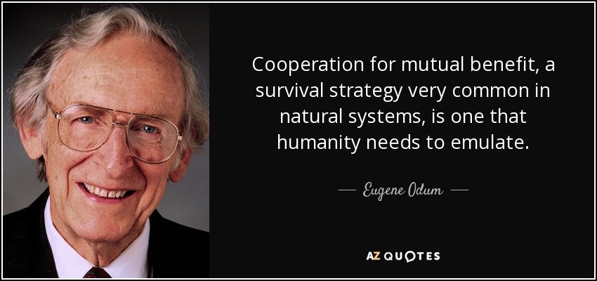 Cooperation for mutual benefit, a survival strategy very common in natural systems, is one that humanity needs to emulate. - Eugene Odum