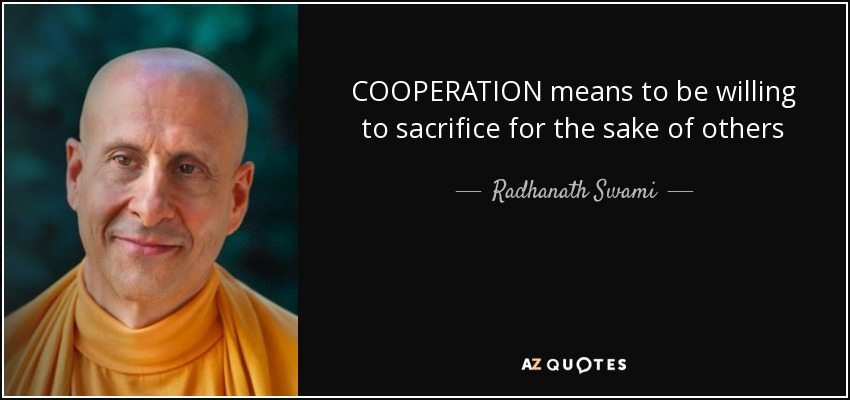 COOPERATION means to be willing to sacrifice for the sake of others - Radhanath Swami