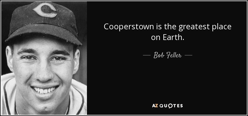 Cooperstown is the greatest place on Earth. - Bob Feller