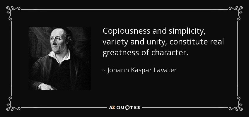 Copiousness and simplicity, variety and unity, constitute real greatness of character. - Johann Kaspar Lavater
