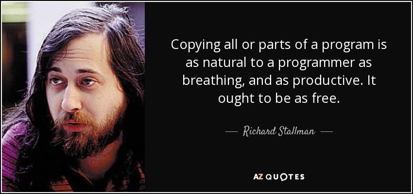 Copying all or parts of a program is as natural to a programmer as breathing, and as productive. It ought to be as free. - Richard Stallman