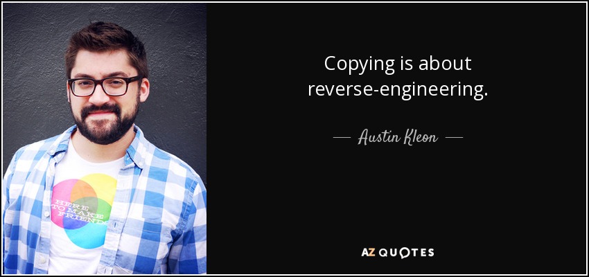 Copying is about reverse-engineering. - Austin Kleon