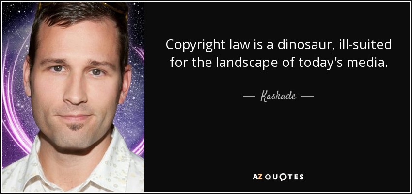 Copyright law is a dinosaur, ill-suited for the landscape of today's media. - Kaskade