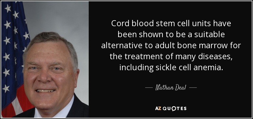 Cord blood stem cell units have been shown to be a suitable alternative to adult bone marrow for the treatment of many diseases, including sickle cell anemia. - Nathan Deal