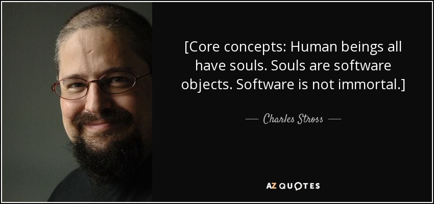 [Core concepts: Human beings all have souls. Souls are software objects. Software is not immortal.] - Charles Stross