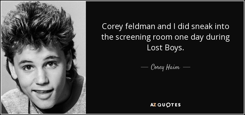 Corey feldman and I did sneak into the screening room one day during Lost Boys. - Corey Haim