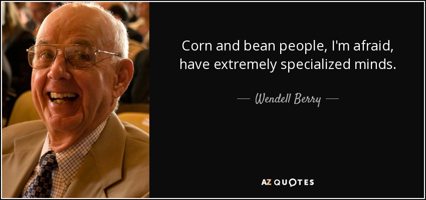 Corn and bean people, I'm afraid, have extremely specialized minds. - Wendell Berry